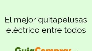 El mejor quitapelusas eléctrico entre todos