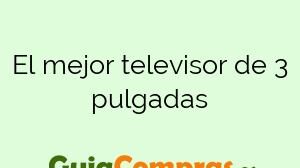 El mejor televisor de 3 pulgadas