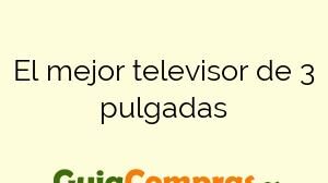 El mejor televisor de 3 pulgadas