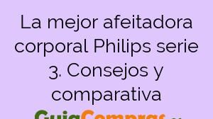 La mejor afeitadora corporal Philips serie 3. Consejos y comparativa