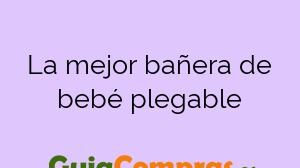 La mejor bañera de bebé plegable