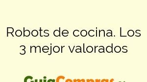 Robots de cocina. Los 3 mejor valorados